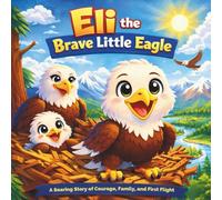 Eli the Brave Little Eagle: Children's Storybook| A Soaring Story of Courage, Family, and First Flight| Rhyming| Adventure| Animals| Birds| For ages 2-7| 30 Pages| Size 8.5 x 8.5