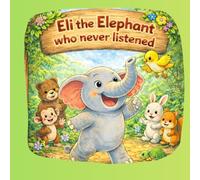 Eli the Elephant who never listened: A heartwarming jungle story about Eli, a proud elephant who learns the importance of listening