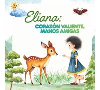 Eliana: Corazón Valiente, Manos Amigas: Un cuento sobre una niña llena de bondad, dispuesta a ayudar cada vez que podía. Cuento infantil para dormir niños de 2-5 años