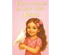 Eliana Learns to Love Like Jesus: A Heartwarming Christian Picture Book About Kindness, Forgiveness, and God’s Love for Children