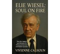Elie Wiesel: Soul On Fire: The Life, Legacy, and Witness of a Holocaust Survivor and Nobel Laureate