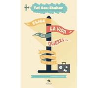 Elige la vida que quieres : 101 claves para no amargarse la vida y ser feliz