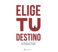 "Elige" Tu Destino: El Manual de Vida que NO te entregaron al nacer