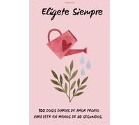 Elígete Siempre: 100 dosis diarias de amor propio para leer en menos de 60 segundos.