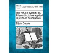 Elijah Devoe The Refuge System, Or, Prison Discipline Applied to Juv (Tascabile)