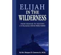 Elijah in the Wilderness: From Despair to Destiny: A 21-Day Journey with the Hidden Faithful