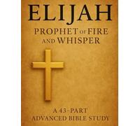 Elijah: Prophet of Fire and Whisper | 43-Part Advanced Bible Study with Scriptures, Lessons & Notes Journal for Christian Growth
