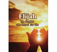Elijah: The Prophet who Prayed for Fire