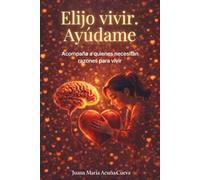 Elijo vivir. Ayúdame: Acompaña a quienes necesitan razones para vivir