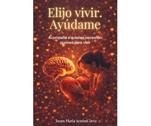Elijo vivir. Ayúdame: Acompaña a quienes necesitan razones para vivir