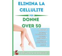 Elimina la cellulite per donne over 50: Il metodo pratico per migliorare circolazione, drenaggio e tono della pelle dopo la menopausa