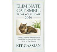 Eliminate Cat Smell From Your Home: Natural Grooming Routines, Odor Control Tips, and Fresh Living Solutions for Cat Owners