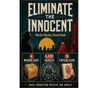 Eliminate the Innocent: A Deductive Logic Puzzle Book for Adults. 4 Massive Cases, 19 Clues, and 6,020 Suspects. Can You Find the Guilty Mind?