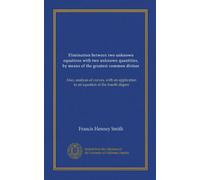 Eliminazione tra due equazioni sconosciute con due quantità sconosciute, mediante il massimo divisore comune: Anche, analisi delle curve, con applicazione ad un'equazione di quarto grado