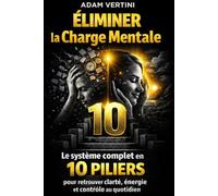 Éliminer la Charge Mentale: Le système complet en 10 piliers pour retrouver clarté, énergie et contrôle au quotidien