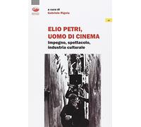 Elio Petri, uomo di cinema. Impegno, spettacolo, industria culturale