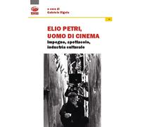 Elio Petri, uomo di cinema. Impegno, spettacolo, industria culturale - Rig...