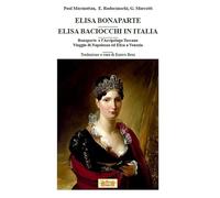 Elisa Bonaparte. Elisa Baciocchi in Italia. Bonaparte e l'Arcipelago toscano. Viaggio di Napoleone ed Elisa a Venezia