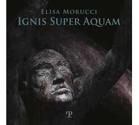 Elisa Morucci. Ignis super aquam. - [Polistampa]