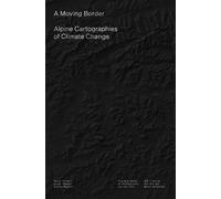 Elisa Pasqual Andrea Bagna A Moving Border - Alpine Cartographies o (Tascabile)
