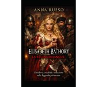 Elisabeth Báthory La Regina Nera: Desiderio e seduzione nella leggenda p...