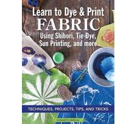 Elisabeth Berka Learn to Dye & Print Fabric Using Shibori, Tie-Dye, (Tascabile)