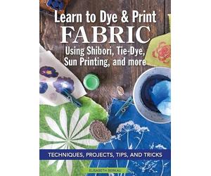 Elisabeth Berka Learn to Dye & Print Fabric Using Shibori, Tie-Dye, (Tascabile)