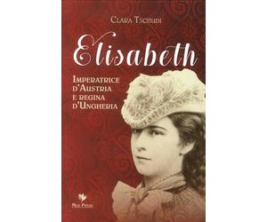 Elisabeth. Imperatrice d'Austria e Regina d'Ungheria - [Mgs Press]