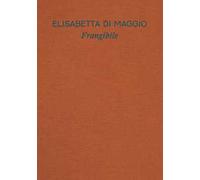 Elisabetta Di Maggio. Frangibile. Catalogo della mostra (Torino, 29 ottobre 2025-1 marzo 2026). Ediz. italiana e inglese
