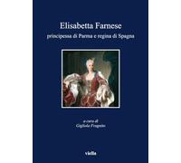 Elisabetta Farnese. Principessa di Parma e regina di Spagna. Atti del Convegno internazionale fi studi (Parma, 2-4 ottobre 2008)