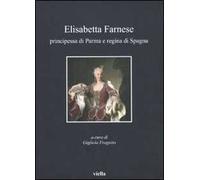 Elisabetta Farnese. Principessa di Parma e regina di Spagna. Atti del Convegno internazionale fi studi (Parma, 2-4 ottobre 2008)