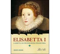 Elisabetta I. La reietta che divenne regina d'Inghilterra
