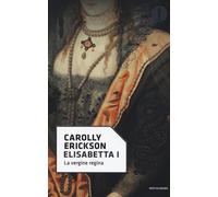 Elisabetta I. La vergine regina - Erickson Carolly