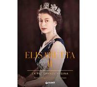 Elisabetta II. La più grande regina. Storie, immagini e ricordi da conservare. Ediz. a colori