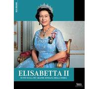 Elisabetta II. Tutto sulla più grande sovrana della storia