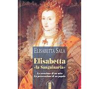 Elisabetta «la Sanguinaria». La creazione di un mito. La persecuzione di un popolo