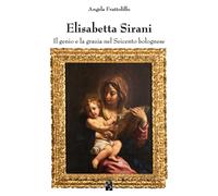 Elisabetta Sirani. Il genio e la grazia nel Seicento bolognese -