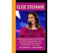 Elise Stefanik: Leadership, loyalty and the Rise of a New Conservative Era - The Story Behind Her influence and Her Vision for America