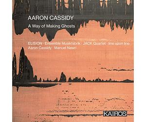 ELISION; Ensemble Musikfabrik; JACK Quartet; line upon line; Aaron Cassidy, Manuel Nawri - Aaron Cassidy: A Way of Making Ghosts