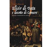 Elisir di fata e decotto di comare. Ricette o incantesimi in cucina