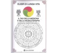 Elisir di Lunga Vita. Il Tao della Medicina e della Musicoterapia. Prefazione de