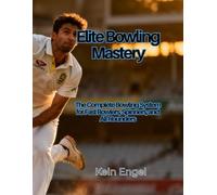 Elite Bowling Mastery: The Complete Bowling System for Fast Bowlers, Spinners, and All-Rounders