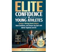 Elite Confidence in Young Athletes: Develop a Growth Winning Mindset, Boost Confidence, and Conquer Any Sport With Mental Toughness and Grit