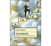 Élite dirigenti. I gruppi di vertice nel capitalismo olonico - Gentili Luigi