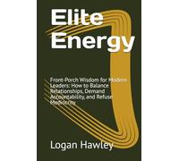 Elite Energy: Front-Porch Wisdom for Modern Leaders: How to Balance Relationships, Demand Accountability, and Refuse Mediocrity