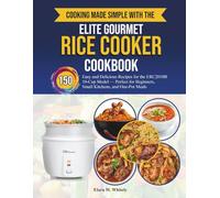 Elite Gourmet Rice Cooker Cookbook for beginners: 150 Easy and Delicious Recipes for the ERC2010B 10-Cup Model Perfect for Beginners, Small Kitchens, and One-Pot Meals