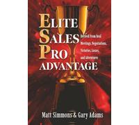 Elite Sales Pro Advantage: Derived from Real Meetings, Negotiations, Victories, Losses, and Adventures