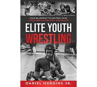 ELITE YOUTH WRESTLING: Your Blueprint to Helping Your Child Win on the Mat-And