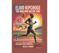 ELIUD KIPCHOGE: THE MAN WHO DEFIED TIME: How The World's Greatest Marathoner Broke Barriers, Records, and Human Limits