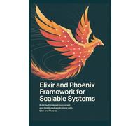 Elixir and Phoenix Framework for Scalable Systems: Build fault-tolerant concurrent and distributed applications with Elixir and Phoenix